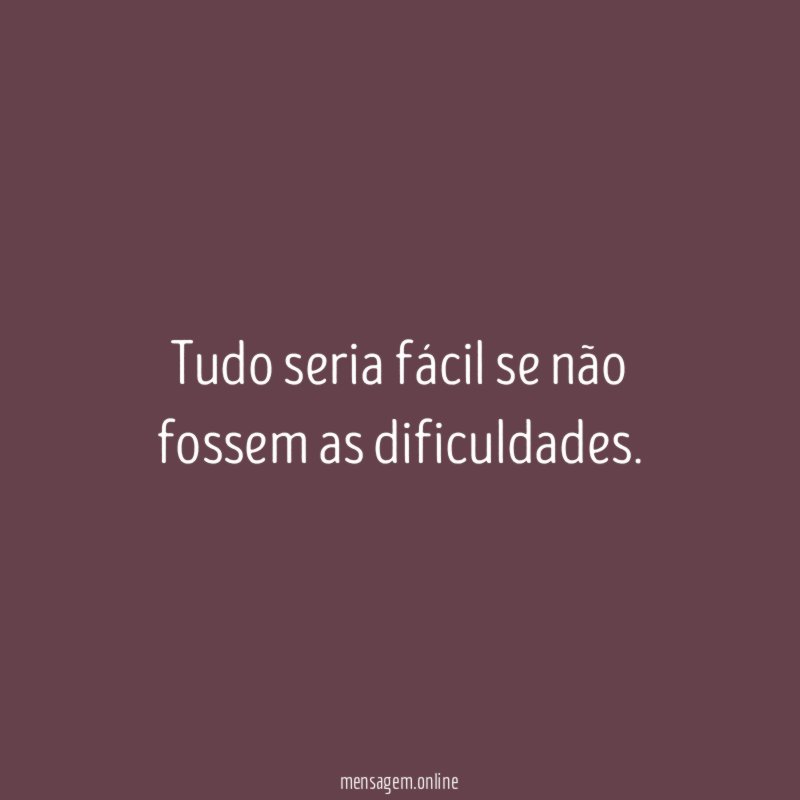 Tudo seria fácil se não fossem as dificuldades