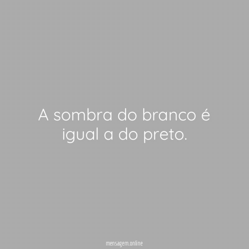 A sombra do branco é igual a do preto