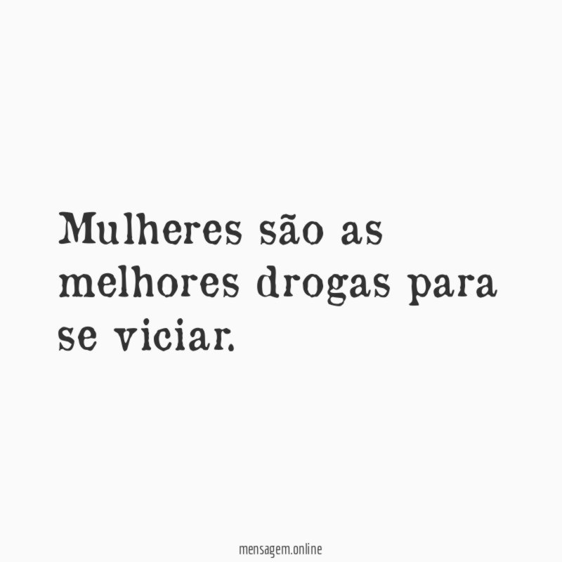 Mulheres são as melhores drogas para se viciar
