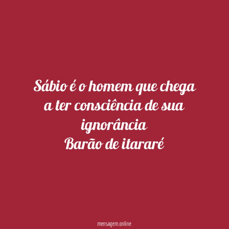 Sábio é o homem que chega a ter consciência de sua ignorância