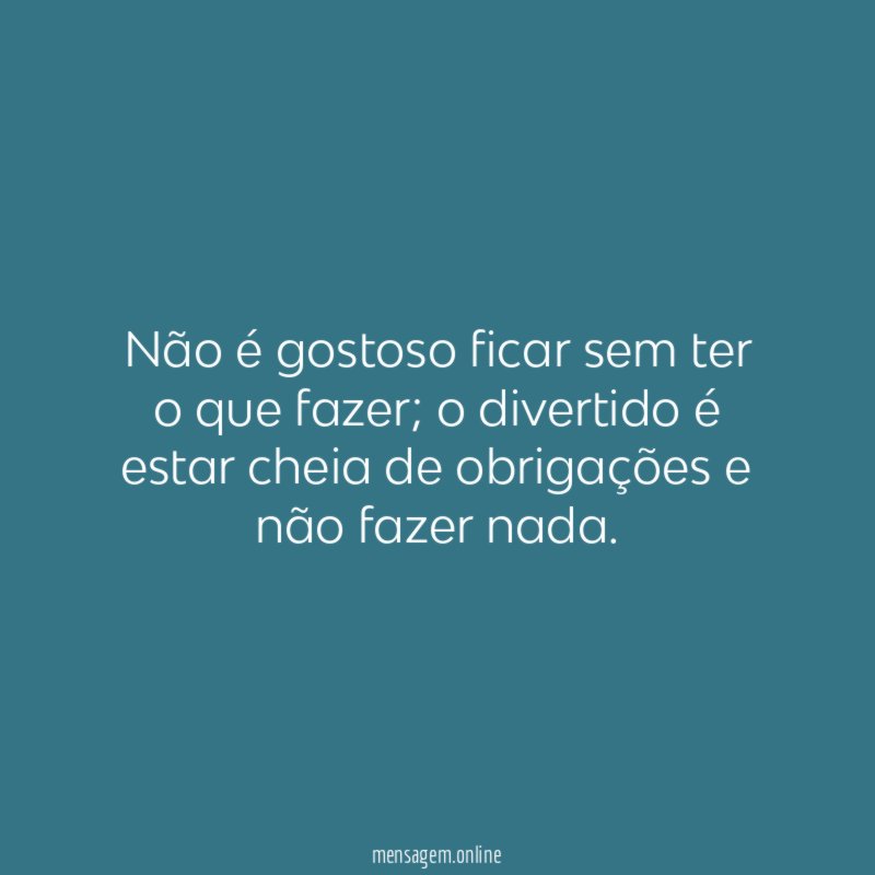 Não é gostoso ficar sem ter o que fazer