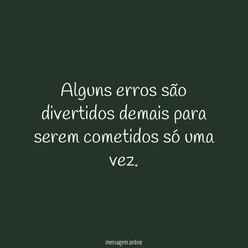 Alguns erros são divertidos demais para serem cometidos só uma vez