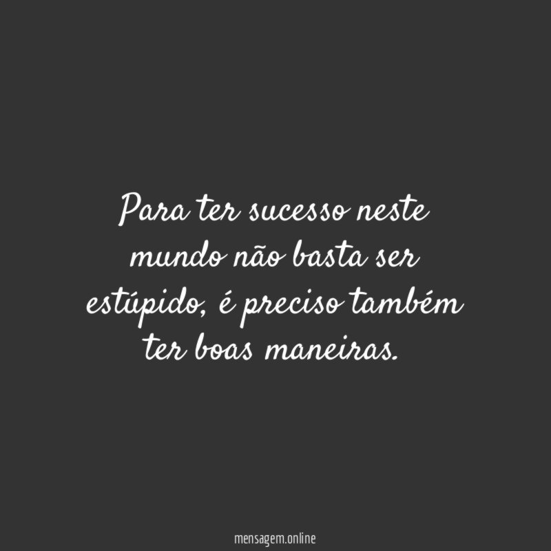 Para ter sucesso neste mundo não basta ser estúpido
