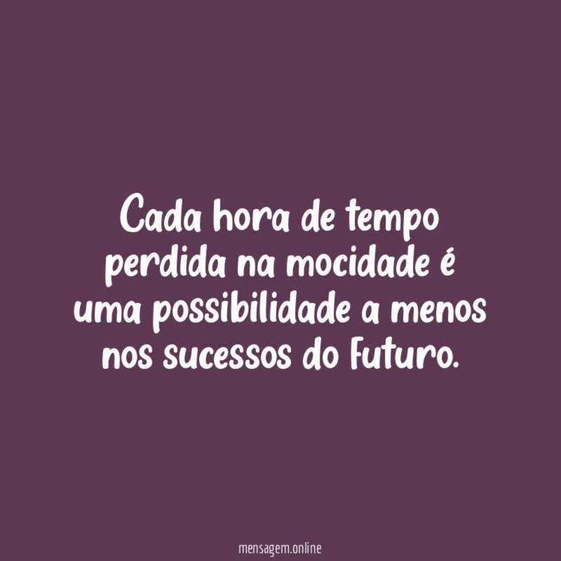 Cada hora de tempo perdida na mocidade é