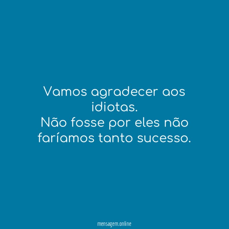 Vamos agradecer aos idiotas