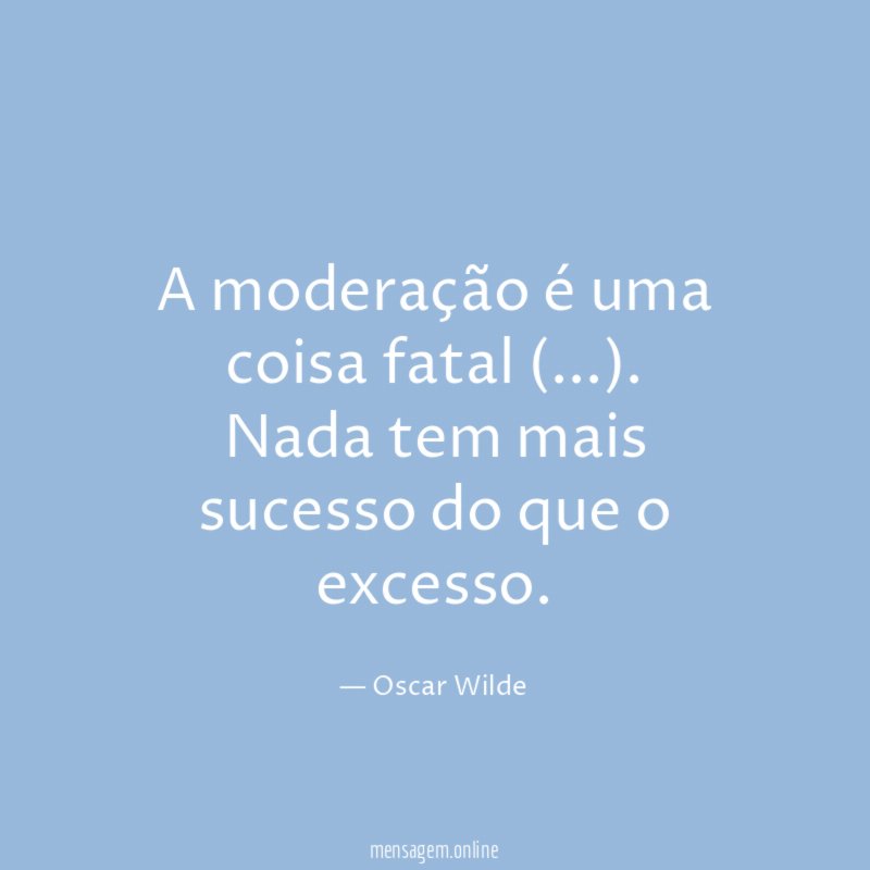 A moderação é uma coisa fatal (