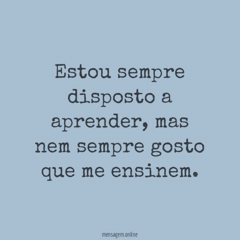 Estou sempre disposto a aprender