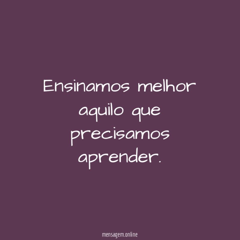 Ensinamos melhor aquilo que precisamos aprender