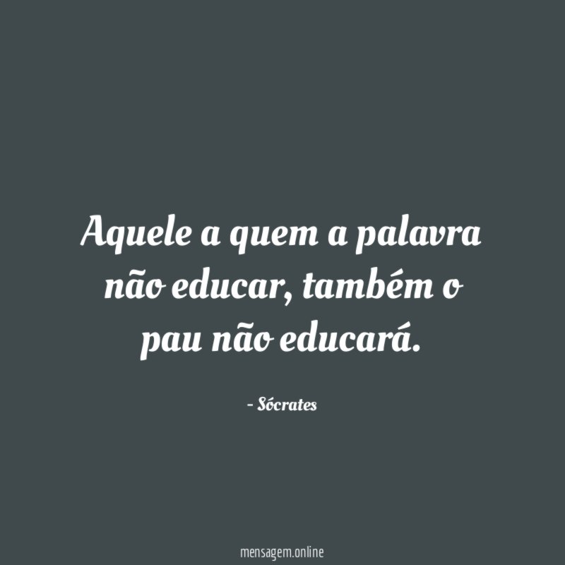 Aquele a quem a palavra não educar