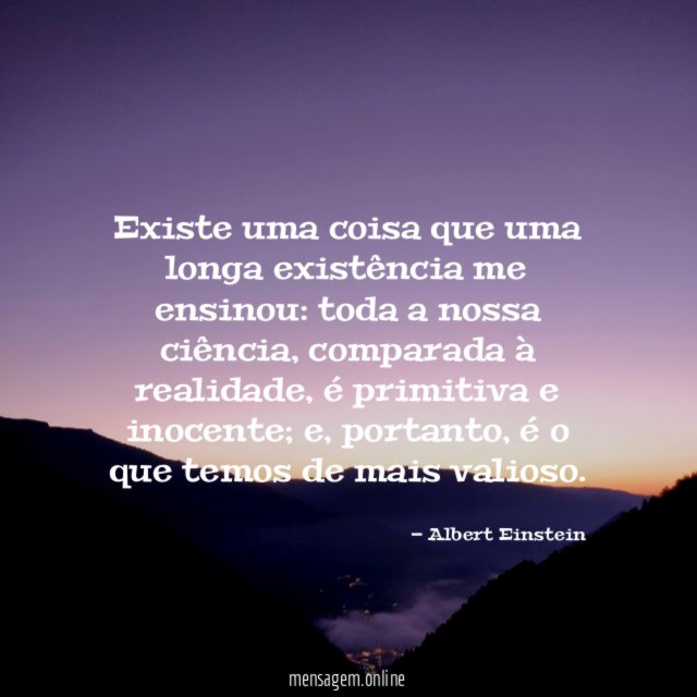 Existe uma coisa que uma longa existência me ensinou