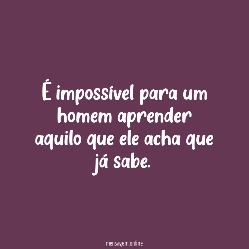 É impossível para um homem aprender aquilo que