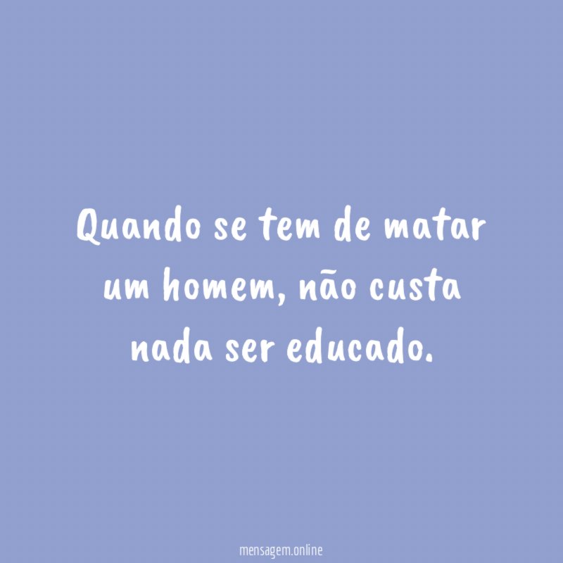 Quando se tem de matar um homem
