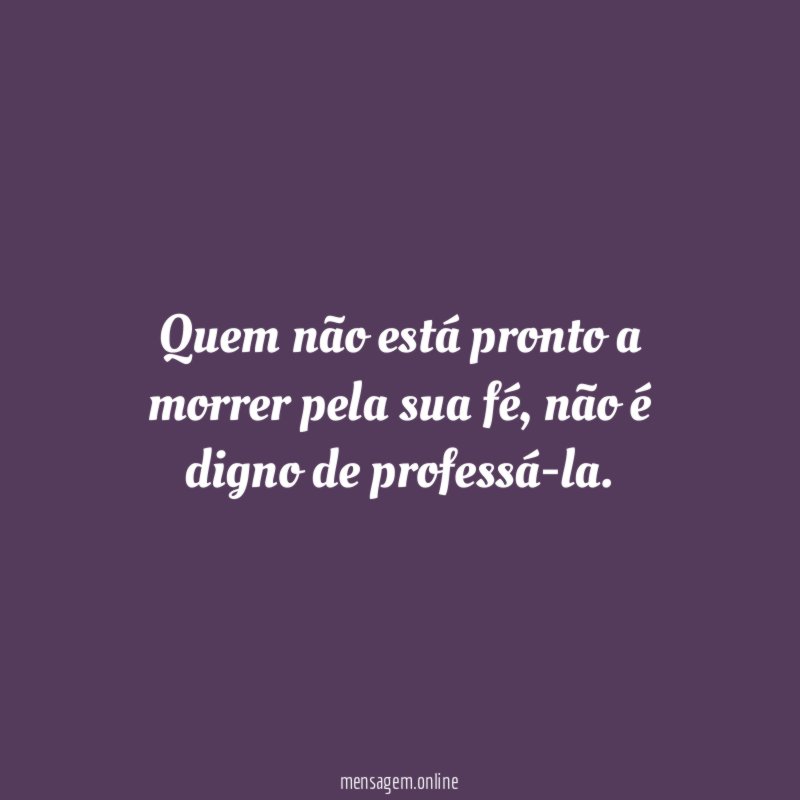 Quem não está pronto a morrer pela sua fé