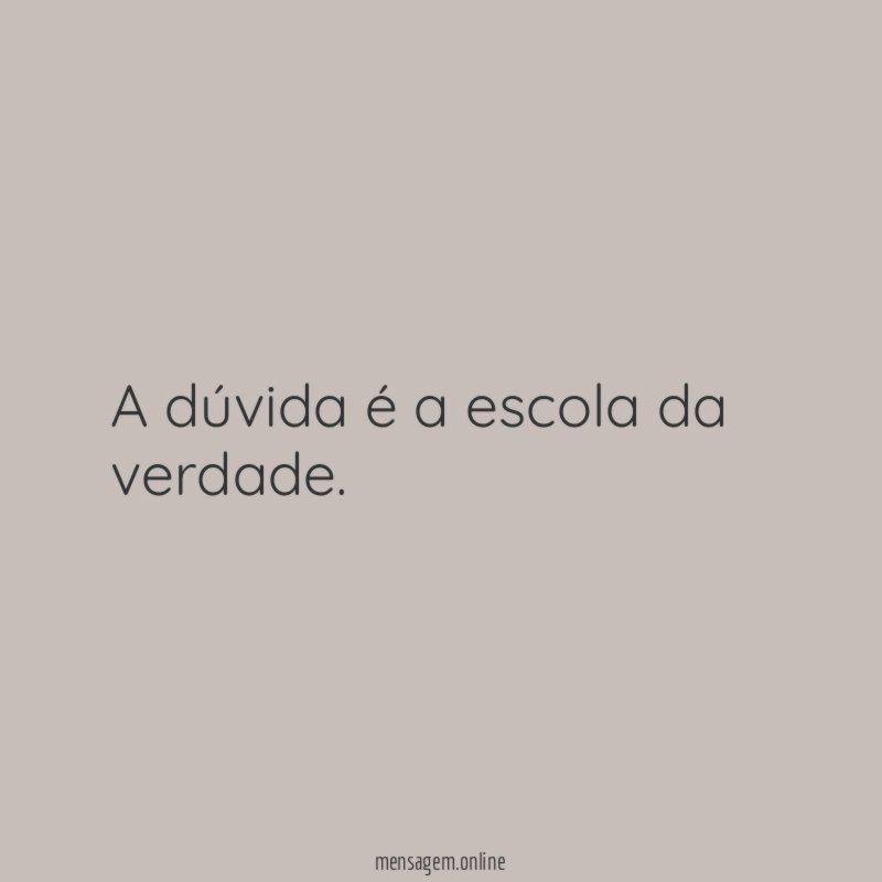 A dúvida é a escola da verdade