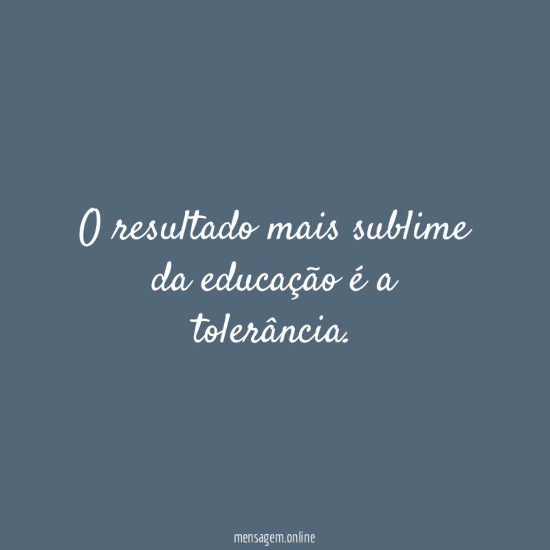 O resultado mais sublime da educação é a tolerância