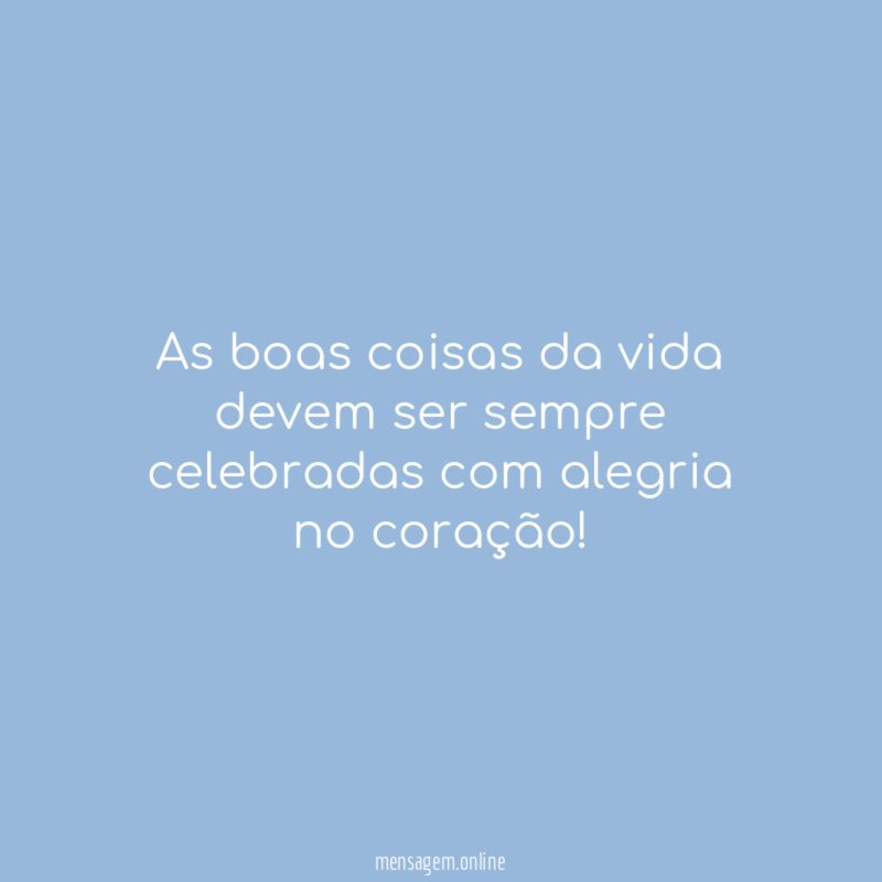 As boas coisas da vida devem ser sempre