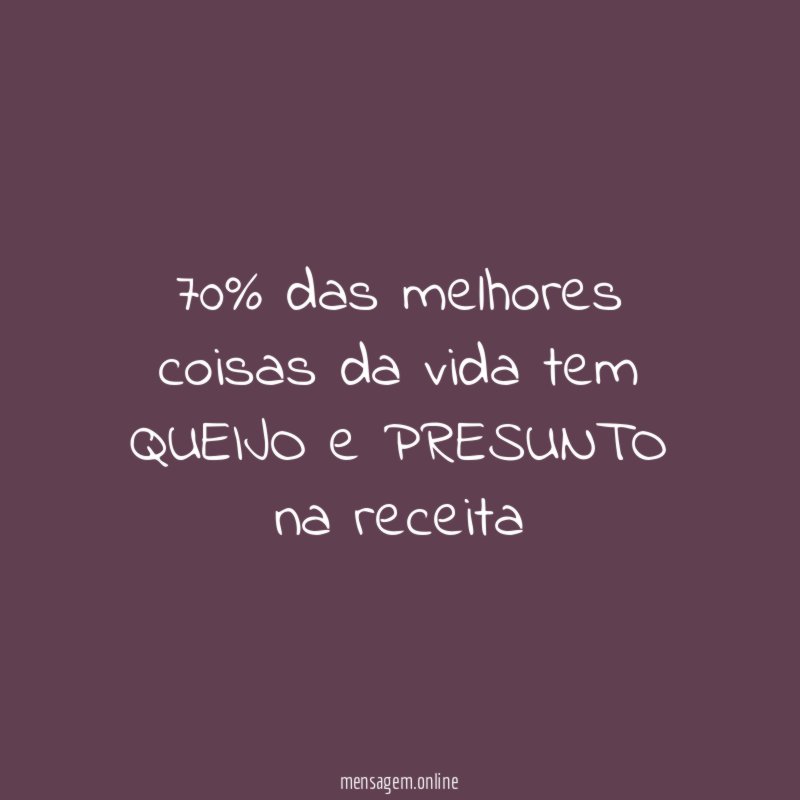 70% das melhores coisas da vida tem QUEIJO e PRESUNTO na receita
