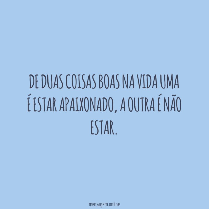De duas coisas boas na vida uma é estar apaixonado