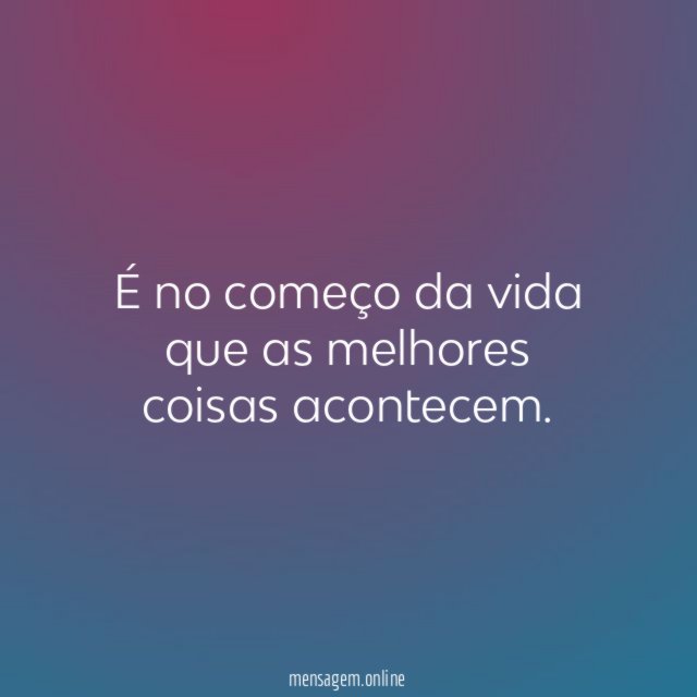 É no começo da vida que as melhores coisas acontecem