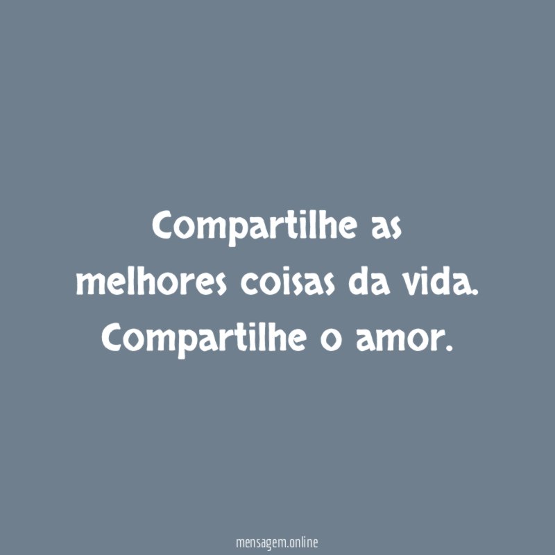 Compartilhe as melhores coisas da vida