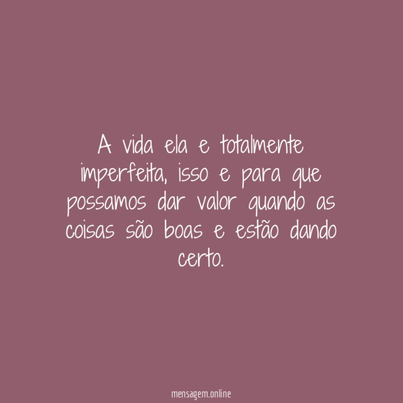 A vida ela e totalmente imperfeita