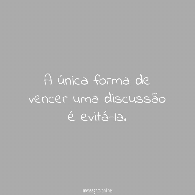 A única forma de vencer uma discussão é evitá-la