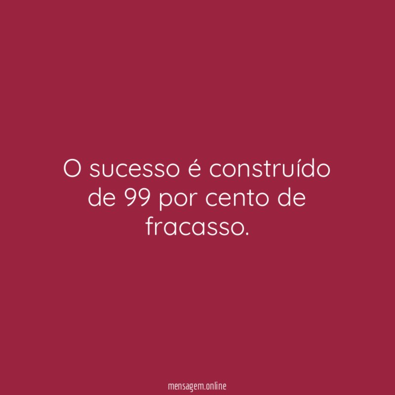 O sucesso é construído de 99 por cento de fracasso