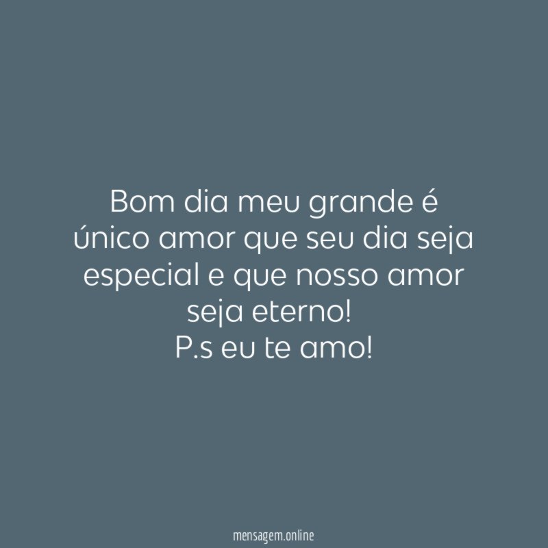 Bom dia meu grande é único amor que