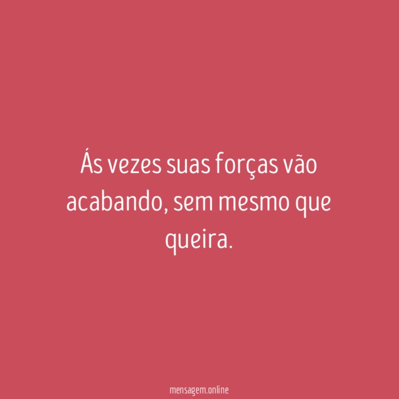 Ás vezes suas forças vão acabando