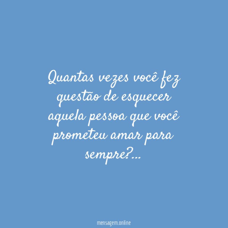 Quantas vezes você fez questão de esquecer aquela pessoa