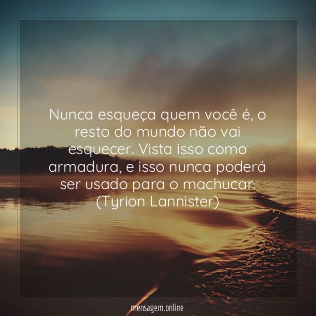Nunca esqueça quem você é, o resto do mundo não vai esquecer. Vista isso como armadura, e isso nunca poderá ser usado para o machucar.