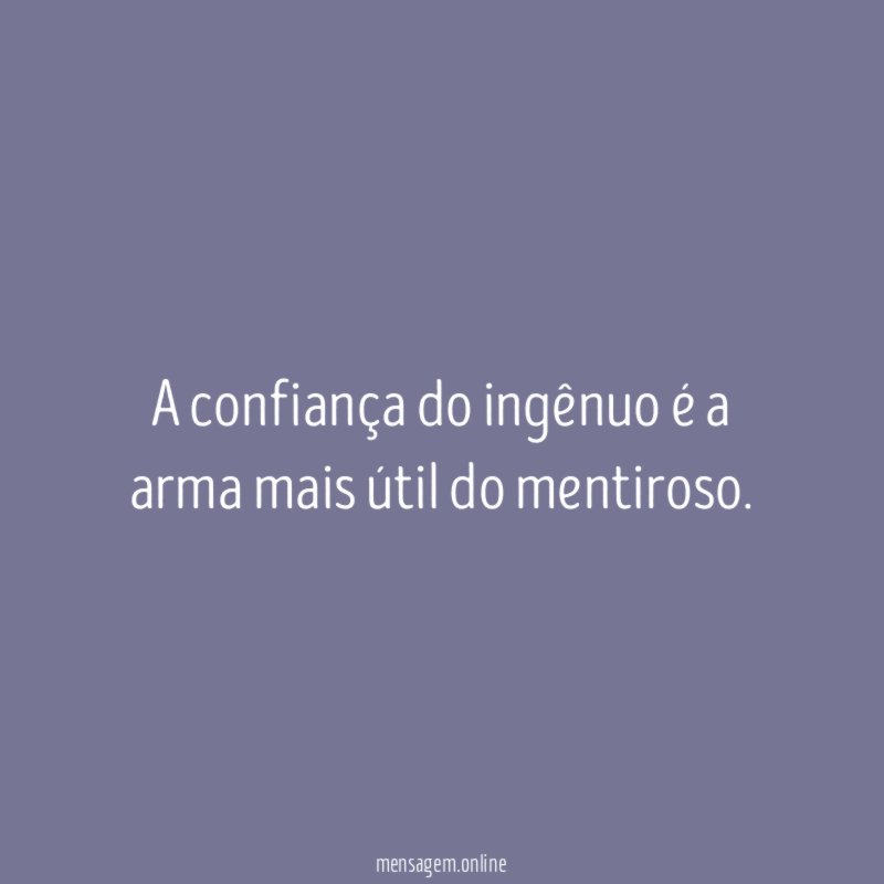 A confiança do ingênuo é a arma mais útil do mentiroso