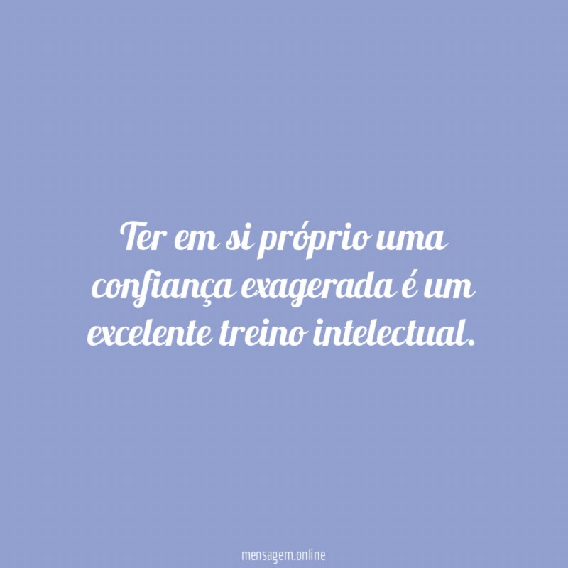 Ter em si próprio uma confiança exagerada é