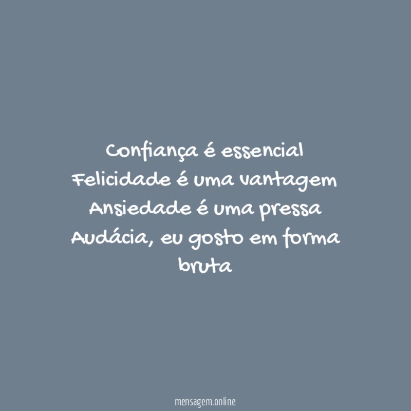 Confiança é essencial Felicidade é uma vantagem Ansiedade é uma pressa Audácia
