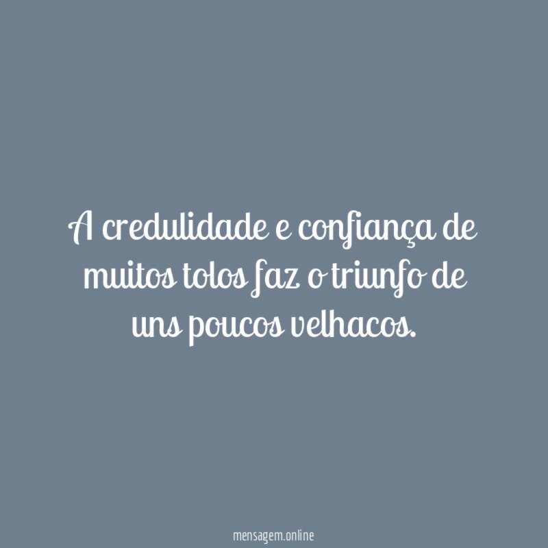 A credulidade e confiança de muitos tolos faz
