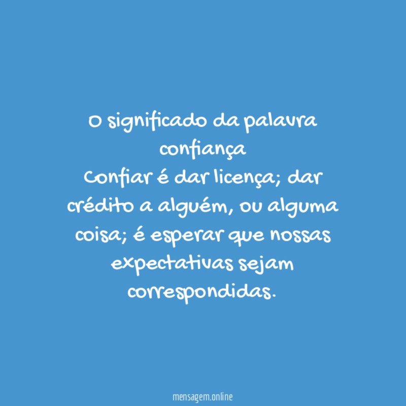 O significado da palavra confiança Confiar é dar licença