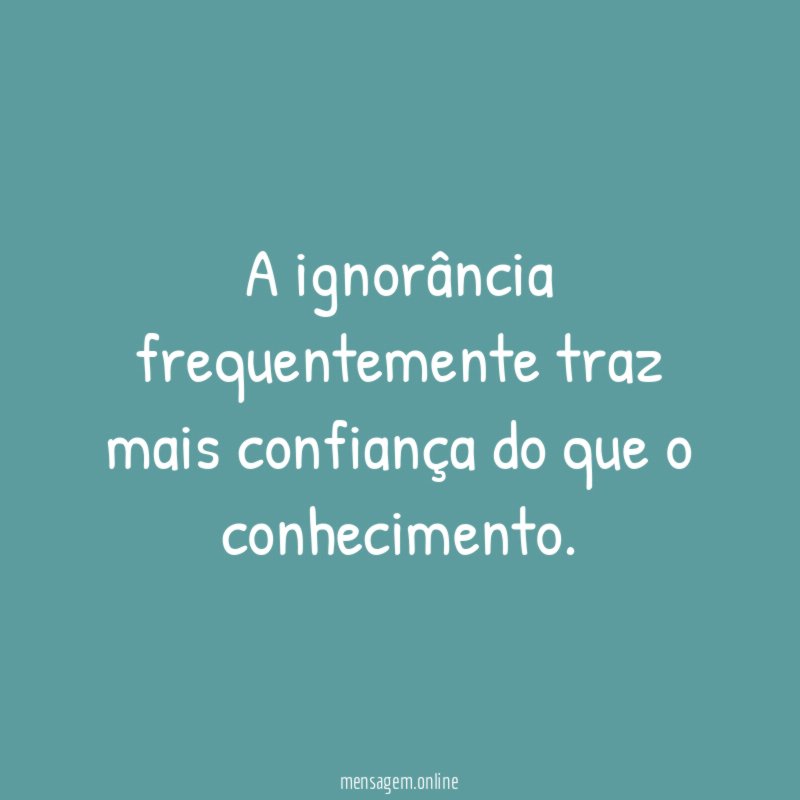 A ignorância frequentemente traz mais confiança do que o conhecimento