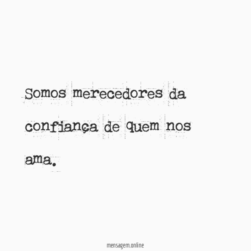 Somos merecedores da confiança de quem nos ama