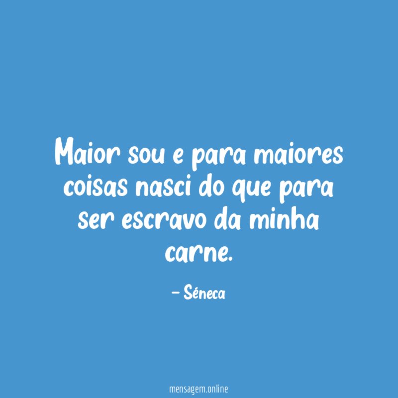 Maior sou e para maiores coisas nasci do