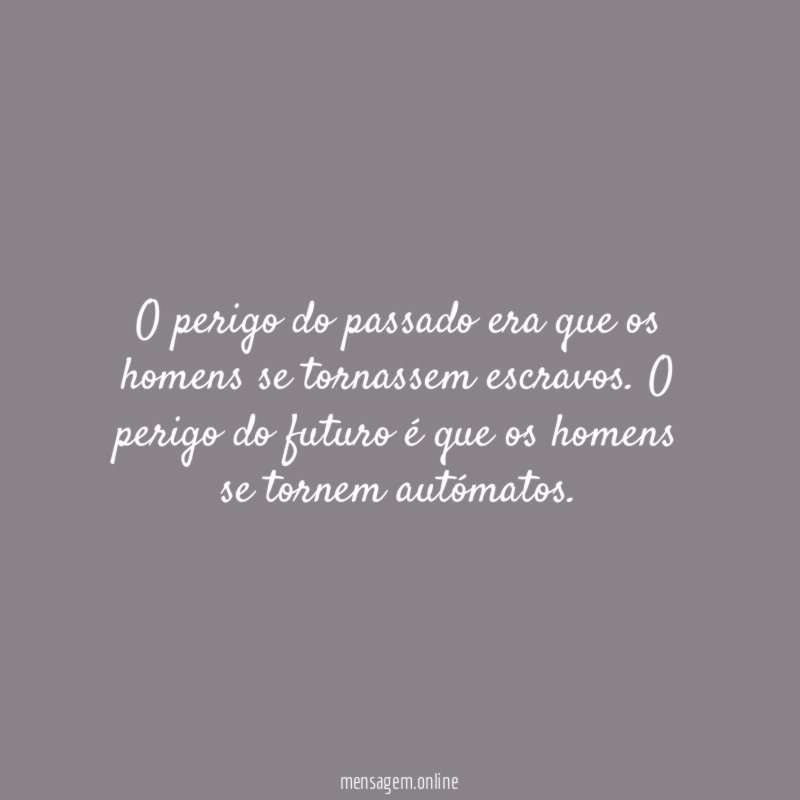 O perigo do passado era que os homens se tornassem escravos