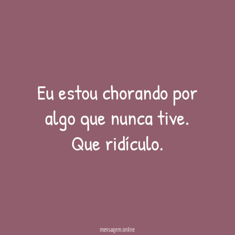 Eu estou chorando por algo que nunca tive