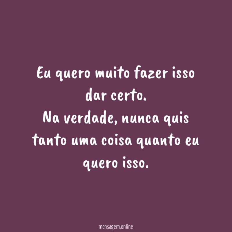 Eu quero muito fazer isso dar certo