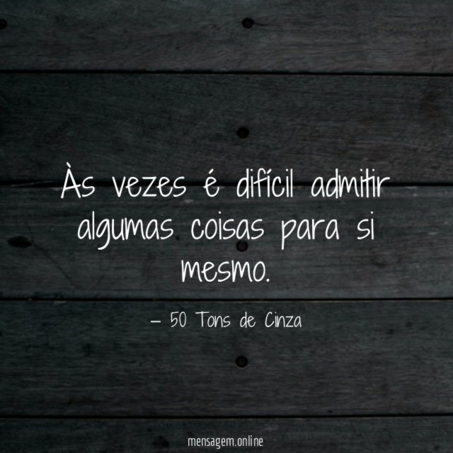 Às vezes é difícil admitir algumas coisas para si mesmo