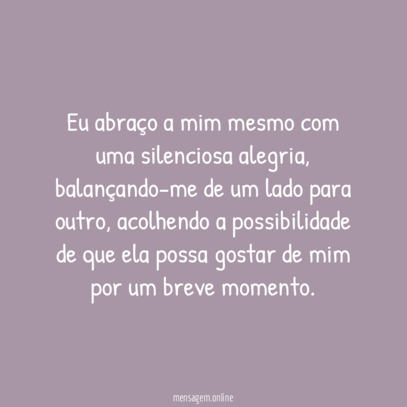 Eu abraço a mim mesmo com uma silenciosa alegria