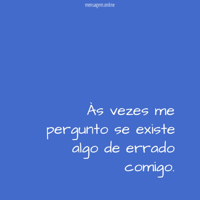 Às vezes me pergunto se existe algo de errado comigo