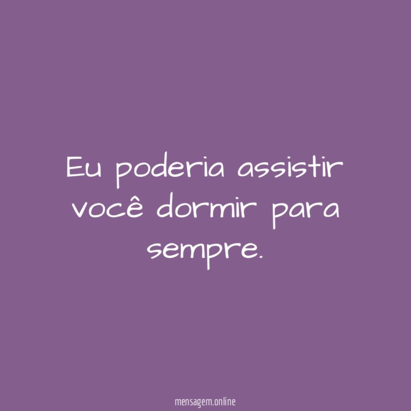 Eu poderia assistir você dormir para sempre
