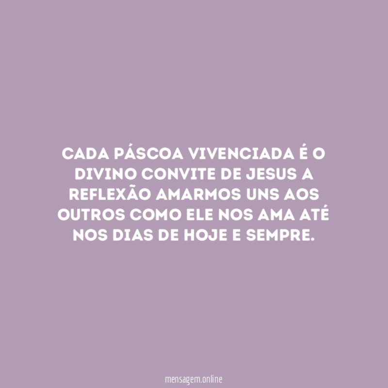 Cada páscoa vivenciada é o divino convite de