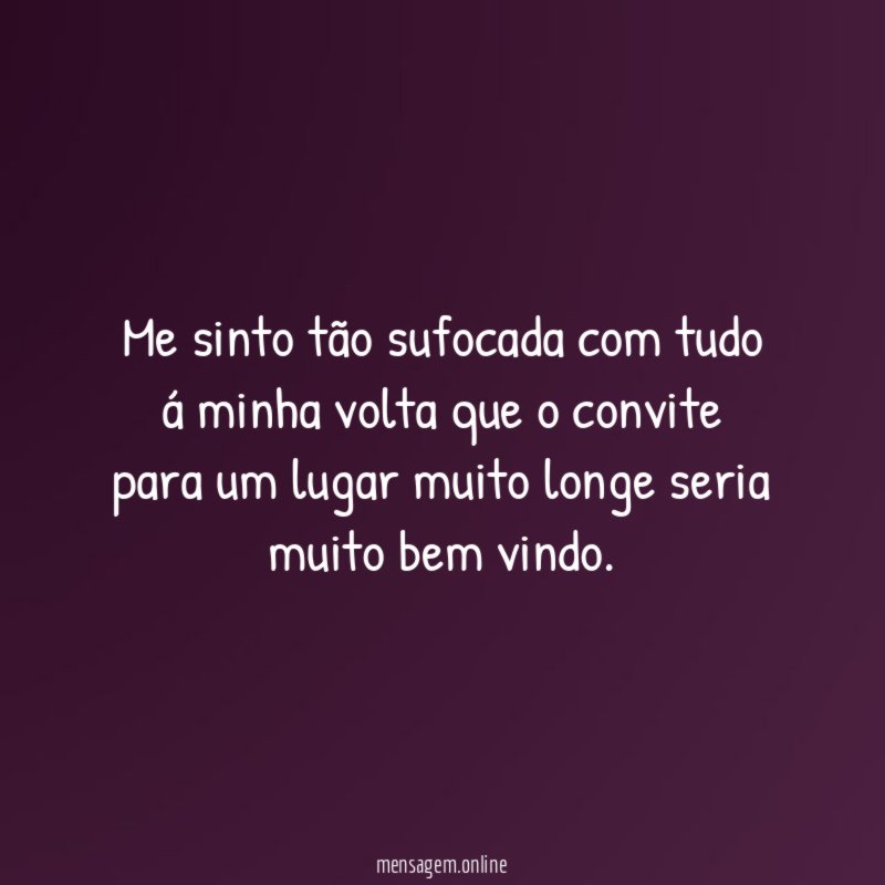 Me sinto tão sufocada com tudo á minha