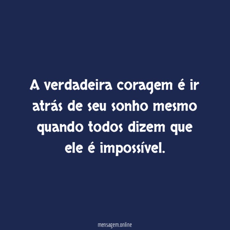 A verdadeira coragem é ir atrás de seu