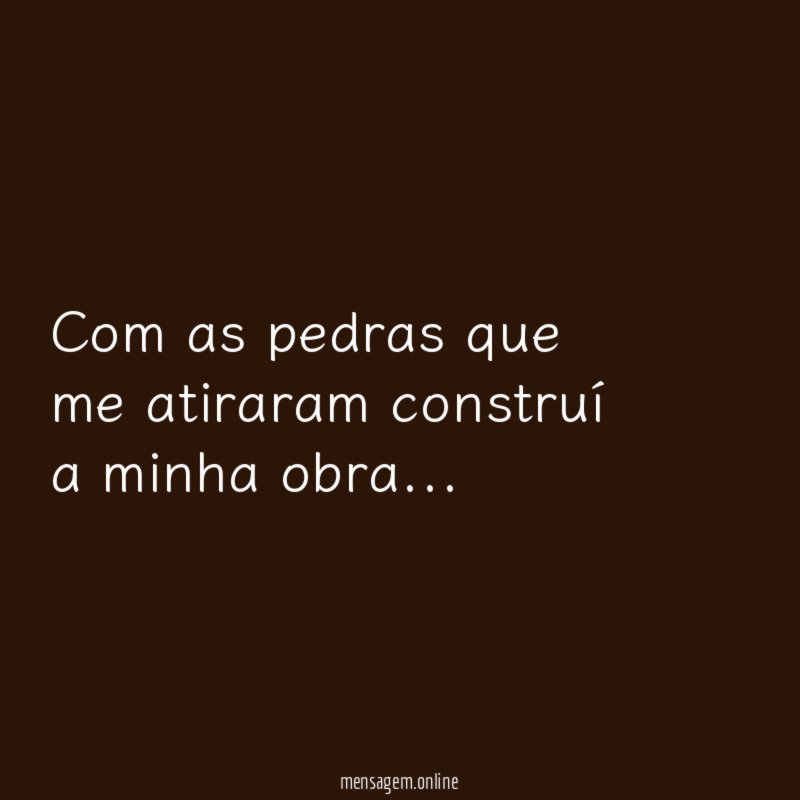 Com as pedras que me atiraram construí a minha obra